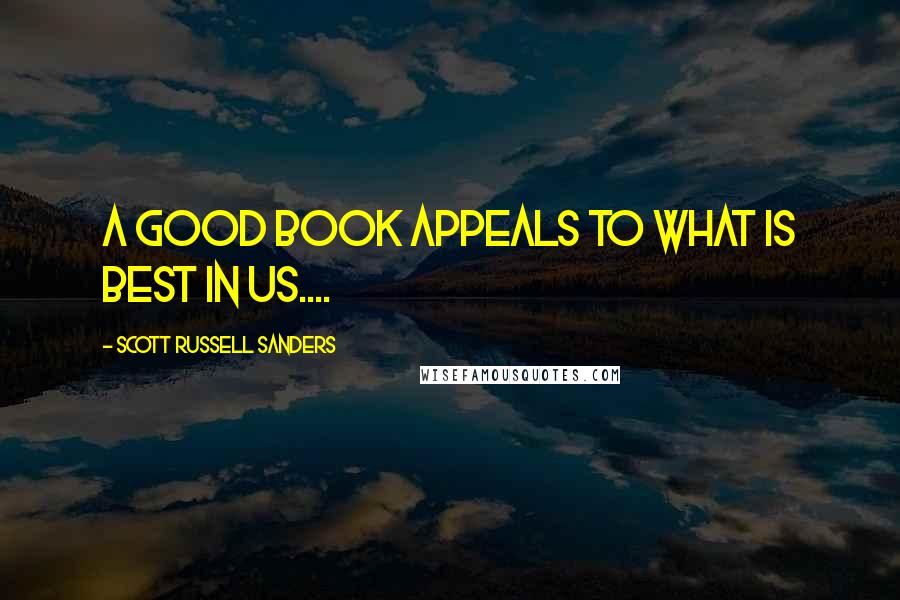 Scott Russell Sanders Quotes: A good book appeals to what is best in us....