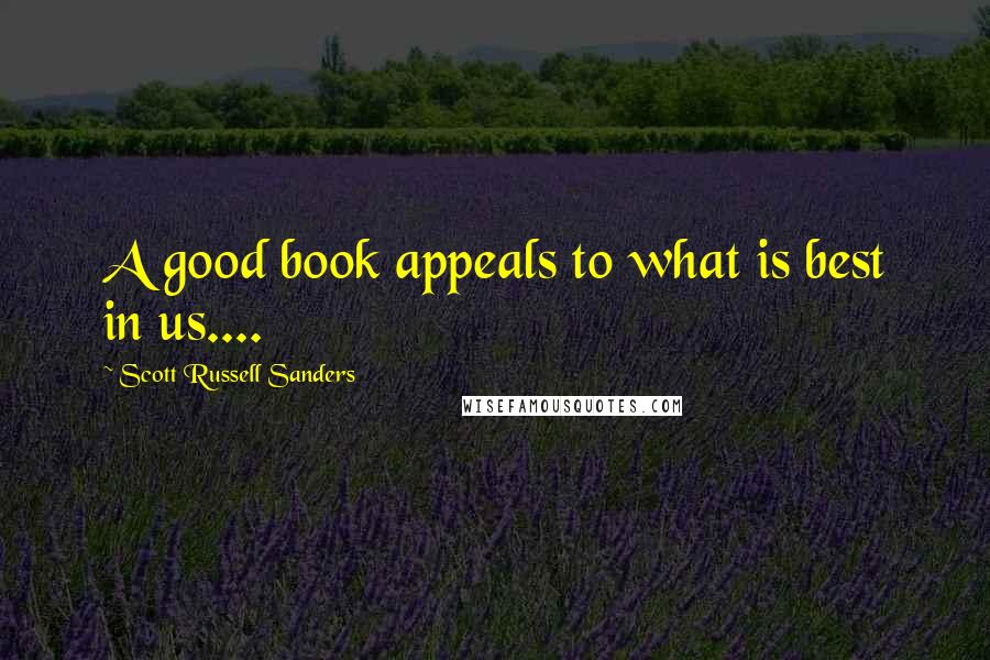 Scott Russell Sanders Quotes: A good book appeals to what is best in us....