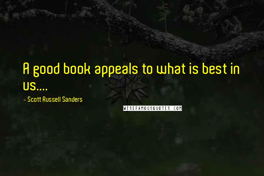 Scott Russell Sanders Quotes: A good book appeals to what is best in us....