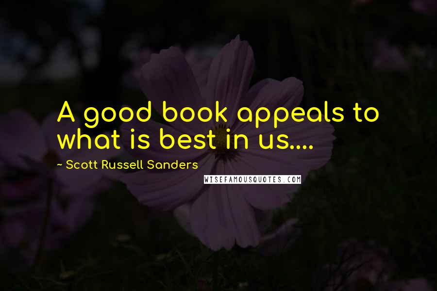 Scott Russell Sanders Quotes: A good book appeals to what is best in us....