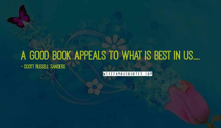 Scott Russell Sanders Quotes: A good book appeals to what is best in us....