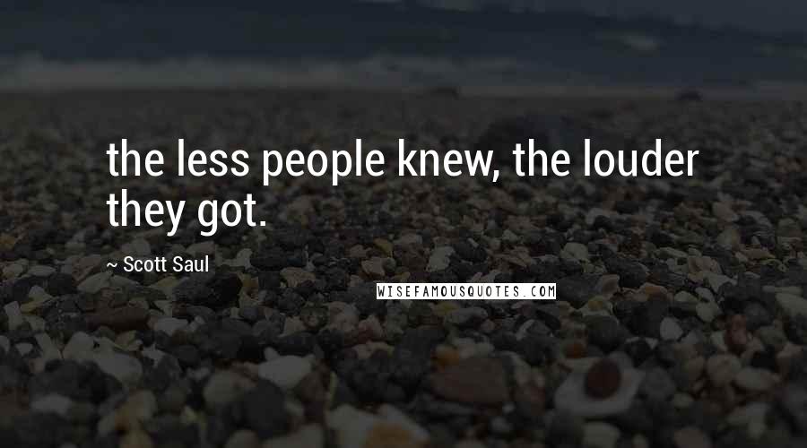 Scott Saul Quotes: the less people knew, the louder they got.