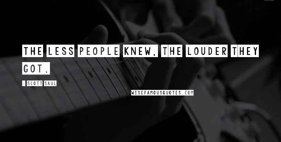 Scott Saul Quotes: the less people knew, the louder they got.