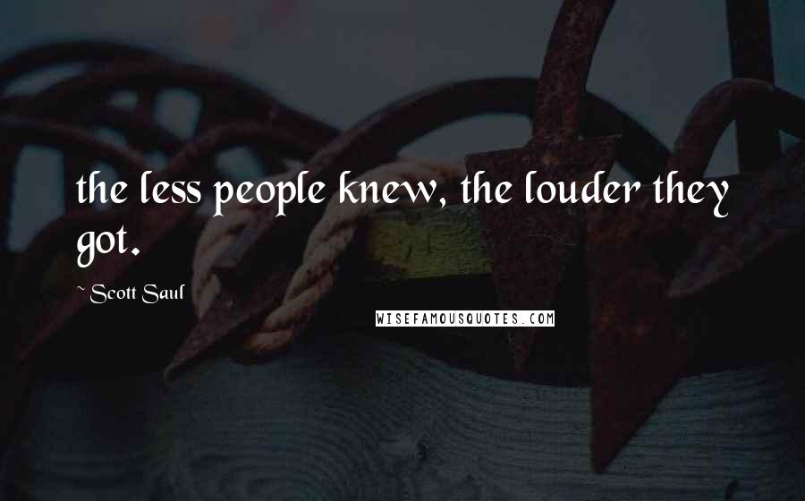 Scott Saul Quotes: the less people knew, the louder they got.