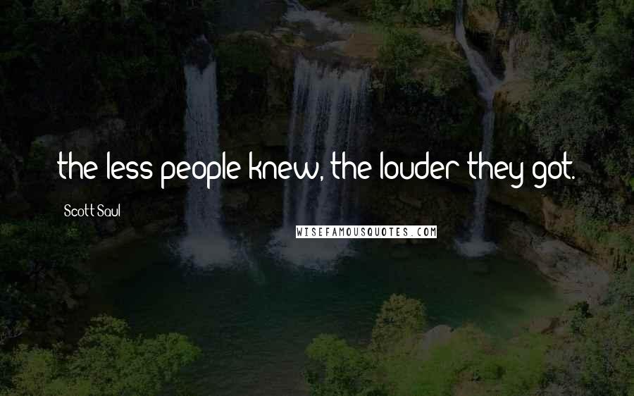 Scott Saul Quotes: the less people knew, the louder they got.