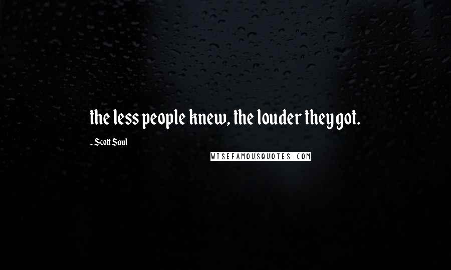 Scott Saul Quotes: the less people knew, the louder they got.