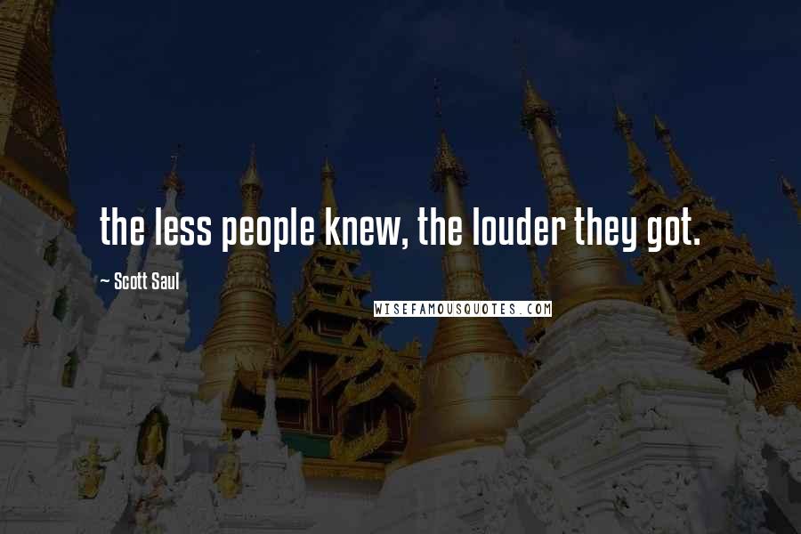 Scott Saul Quotes: the less people knew, the louder they got.