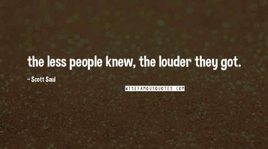 Scott Saul Quotes: the less people knew, the louder they got.