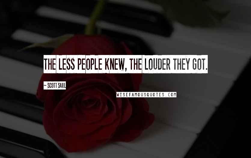 Scott Saul Quotes: the less people knew, the louder they got.