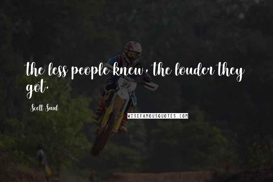 Scott Saul Quotes: the less people knew, the louder they got.