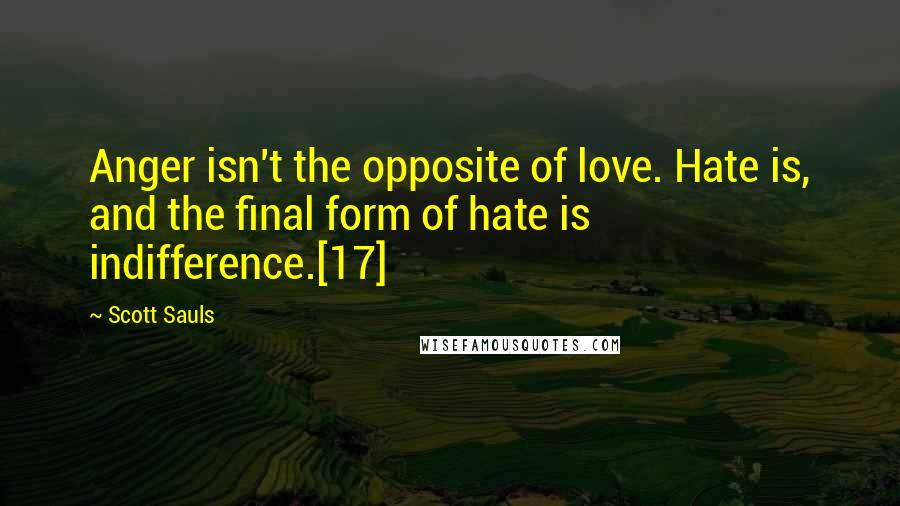 Scott Sauls Quotes: Anger isn't the opposite of love. Hate is, and the final form of hate is indifference.[17]