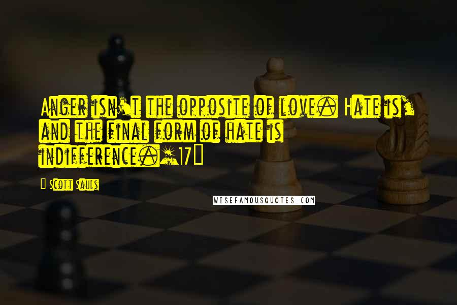 Scott Sauls Quotes: Anger isn't the opposite of love. Hate is, and the final form of hate is indifference.[17]