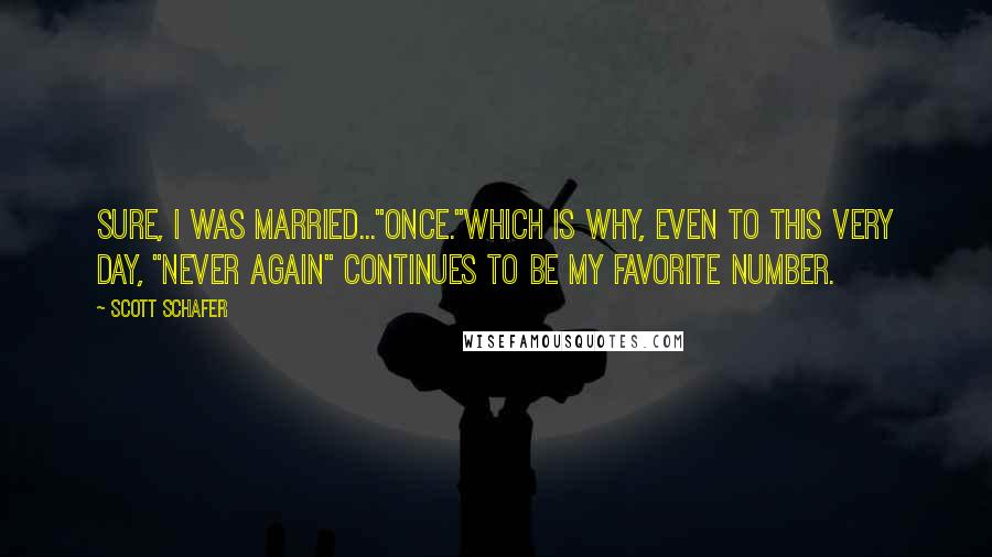 Scott Schafer Quotes: Sure, I was married..."once."Which is why, even to this very day, "never again" continues to be my favorite number.