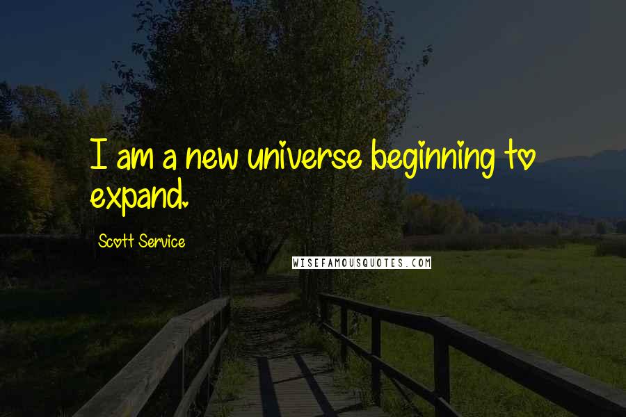 Scott Service Quotes: I am a new universe beginning to expand.