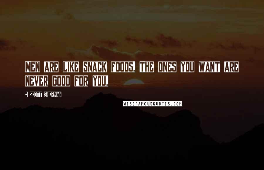 Scott Sherman Quotes: Men are like snack foods. The ones you want are never good for you.
