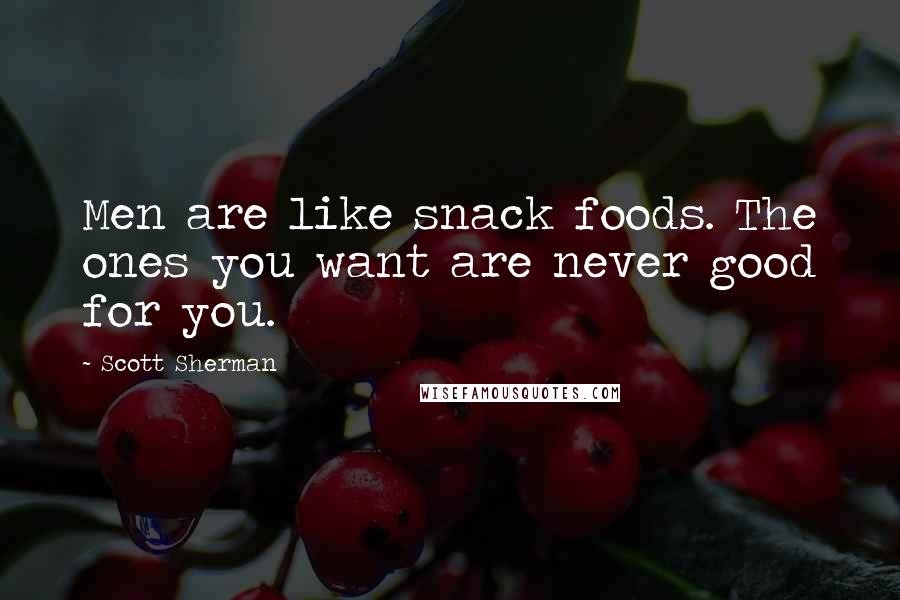 Scott Sherman Quotes: Men are like snack foods. The ones you want are never good for you.