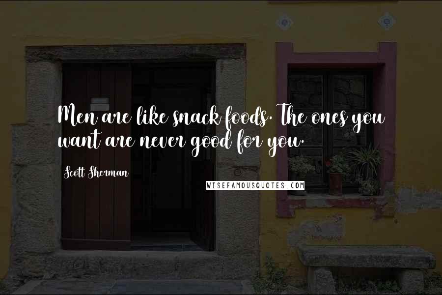 Scott Sherman Quotes: Men are like snack foods. The ones you want are never good for you.