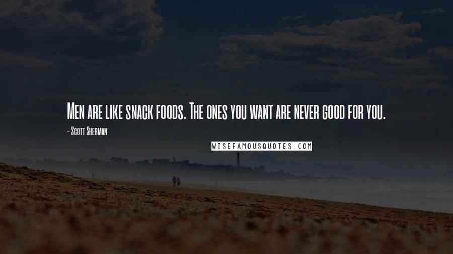 Scott Sherman Quotes: Men are like snack foods. The ones you want are never good for you.