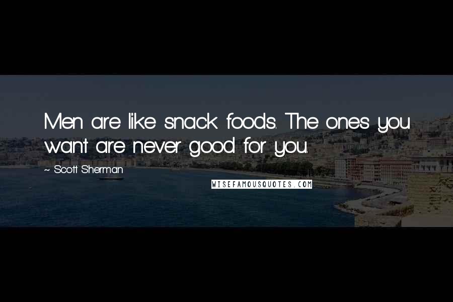 Scott Sherman Quotes: Men are like snack foods. The ones you want are never good for you.