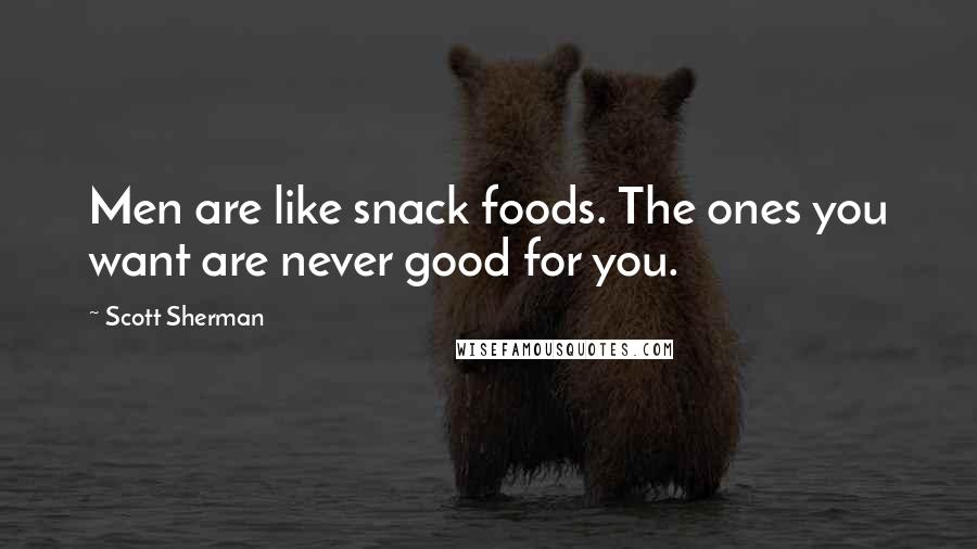 Scott Sherman Quotes: Men are like snack foods. The ones you want are never good for you.