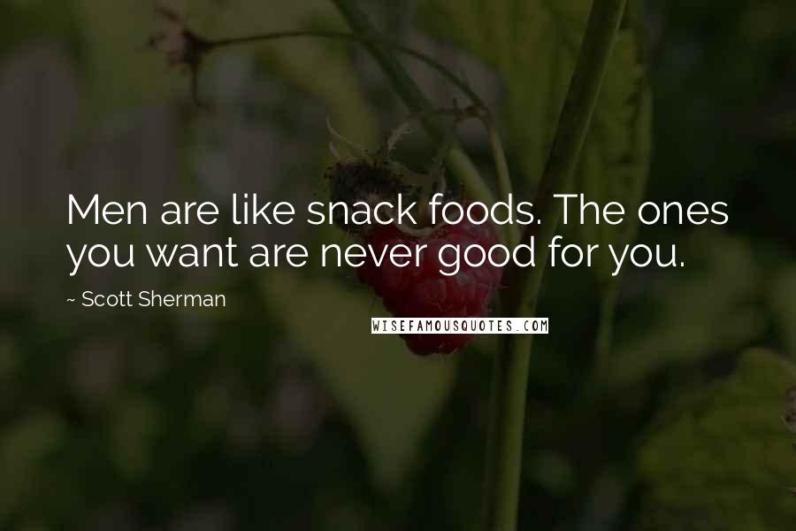 Scott Sherman Quotes: Men are like snack foods. The ones you want are never good for you.