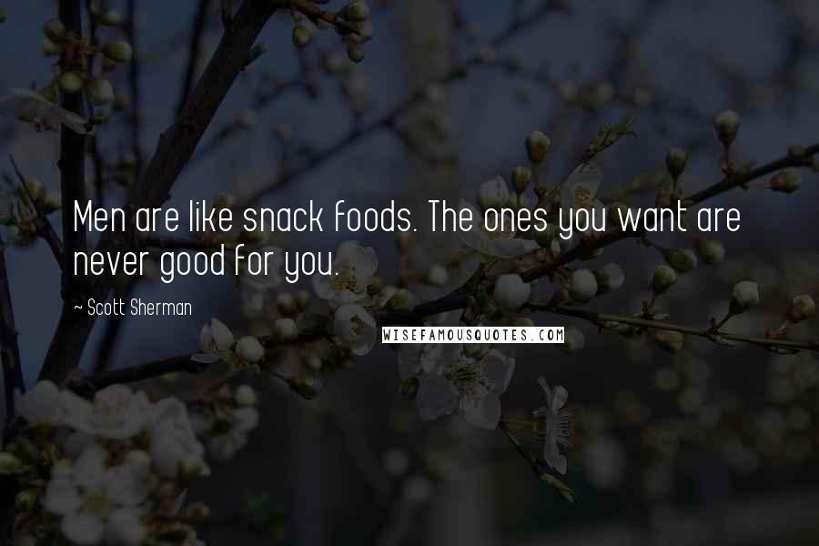 Scott Sherman Quotes: Men are like snack foods. The ones you want are never good for you.