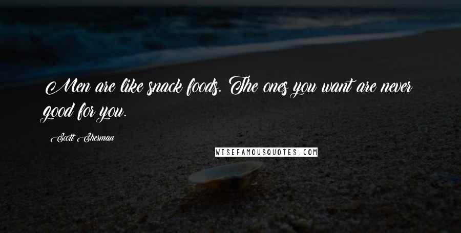 Scott Sherman Quotes: Men are like snack foods. The ones you want are never good for you.