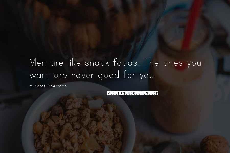 Scott Sherman Quotes: Men are like snack foods. The ones you want are never good for you.