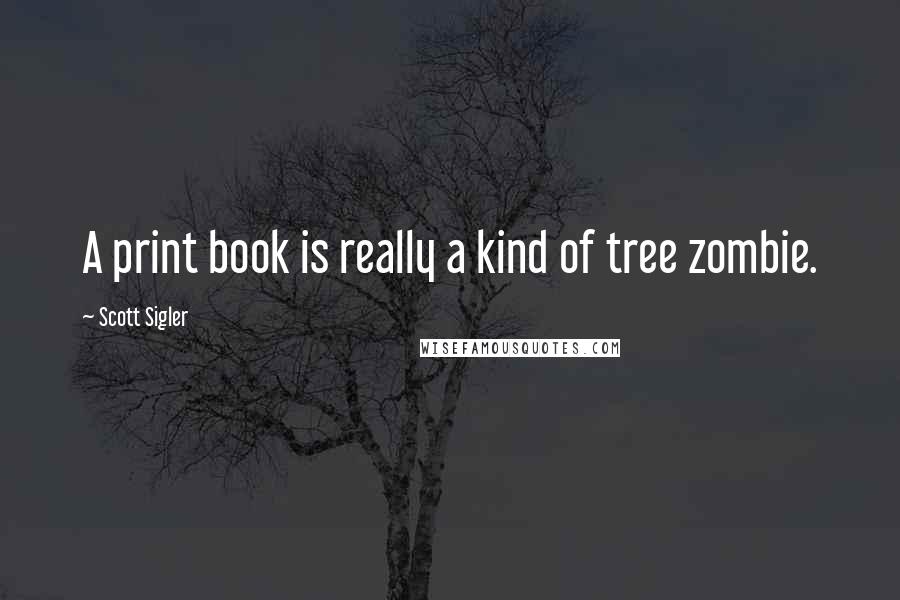 Scott Sigler Quotes: A print book is really a kind of tree zombie.
