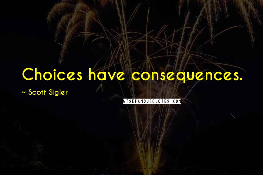 Scott Sigler Quotes: Choices have consequences.