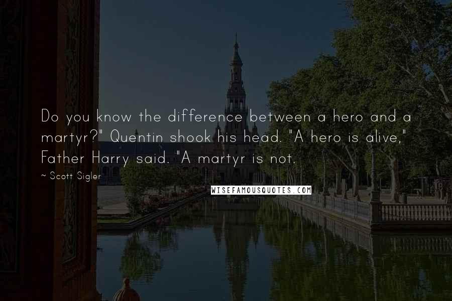 Scott Sigler Quotes: Do you know the difference between a hero and a martyr?" Quentin shook his head. "A hero is alive," Father Harry said. "A martyr is not.