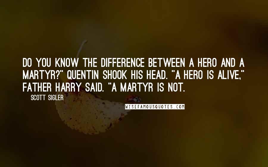 Scott Sigler Quotes: Do you know the difference between a hero and a martyr?" Quentin shook his head. "A hero is alive," Father Harry said. "A martyr is not.