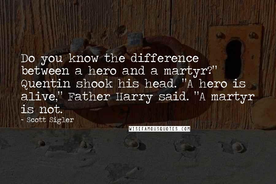 Scott Sigler Quotes: Do you know the difference between a hero and a martyr?" Quentin shook his head. "A hero is alive," Father Harry said. "A martyr is not.