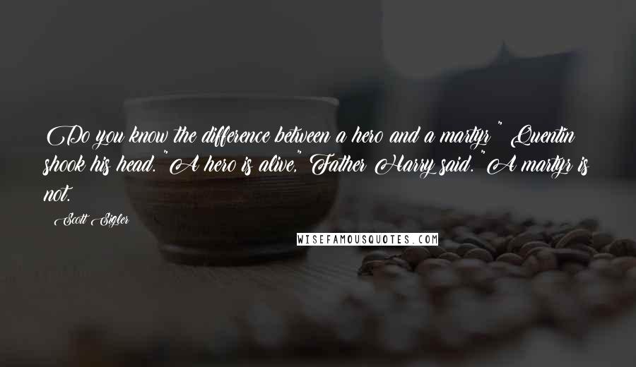 Scott Sigler Quotes: Do you know the difference between a hero and a martyr?" Quentin shook his head. "A hero is alive," Father Harry said. "A martyr is not.