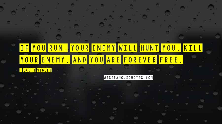 Scott Sigler Quotes: If you run, your enemy will hunt you. Kill your enemy, and you are forever free.