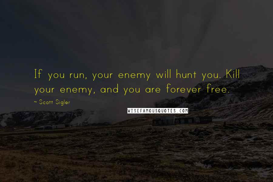 Scott Sigler Quotes: If you run, your enemy will hunt you. Kill your enemy, and you are forever free.