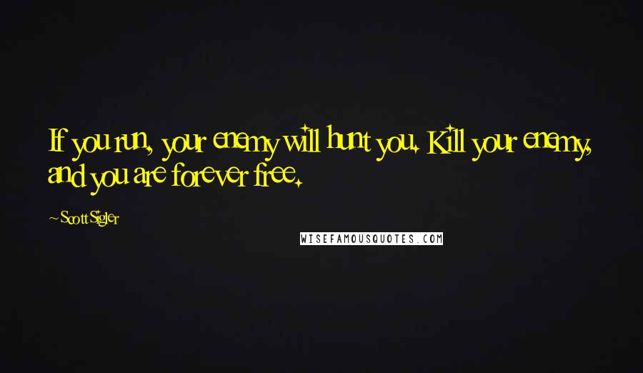 Scott Sigler Quotes: If you run, your enemy will hunt you. Kill your enemy, and you are forever free.