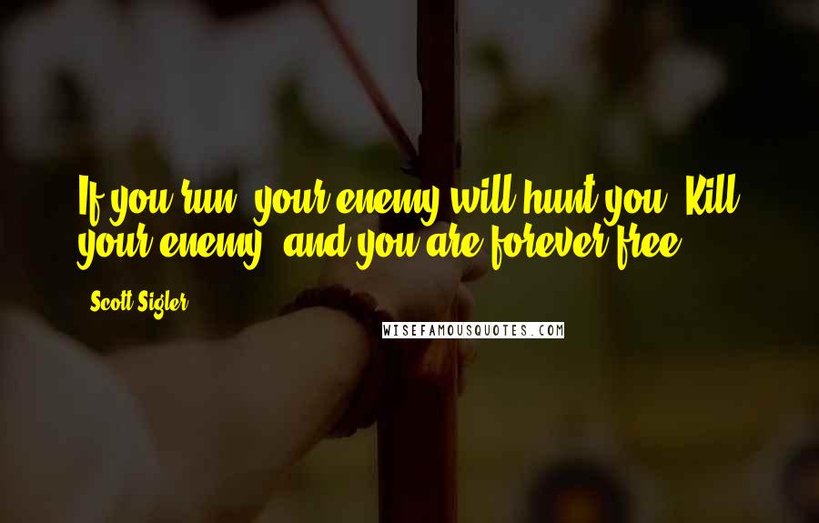 Scott Sigler Quotes: If you run, your enemy will hunt you. Kill your enemy, and you are forever free.