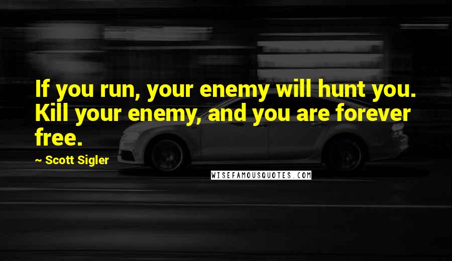 Scott Sigler Quotes: If you run, your enemy will hunt you. Kill your enemy, and you are forever free.