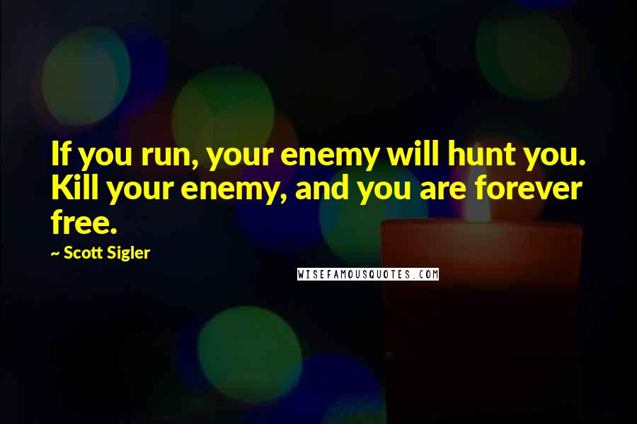 Scott Sigler Quotes: If you run, your enemy will hunt you. Kill your enemy, and you are forever free.