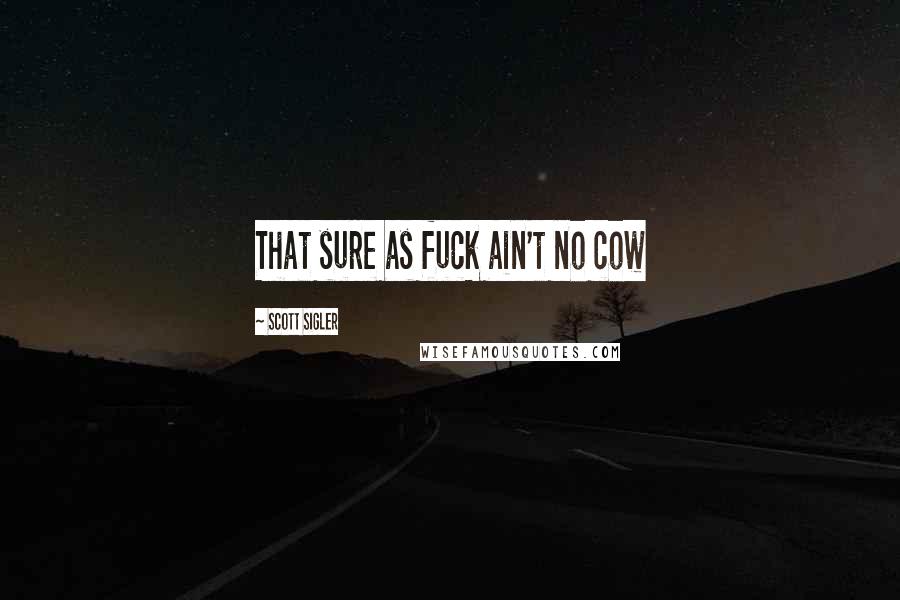 Scott Sigler Quotes: That sure as fuck ain't no cow