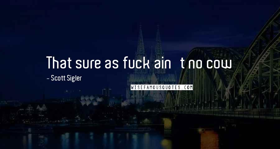 Scott Sigler Quotes: That sure as fuck ain't no cow