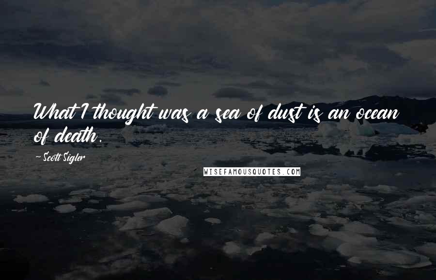 Scott Sigler Quotes: What I thought was a sea of dust is an ocean of death.