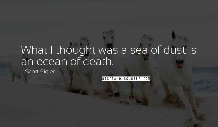 Scott Sigler Quotes: What I thought was a sea of dust is an ocean of death.