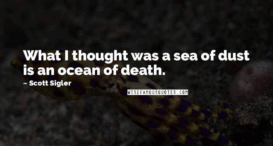 Scott Sigler Quotes: What I thought was a sea of dust is an ocean of death.