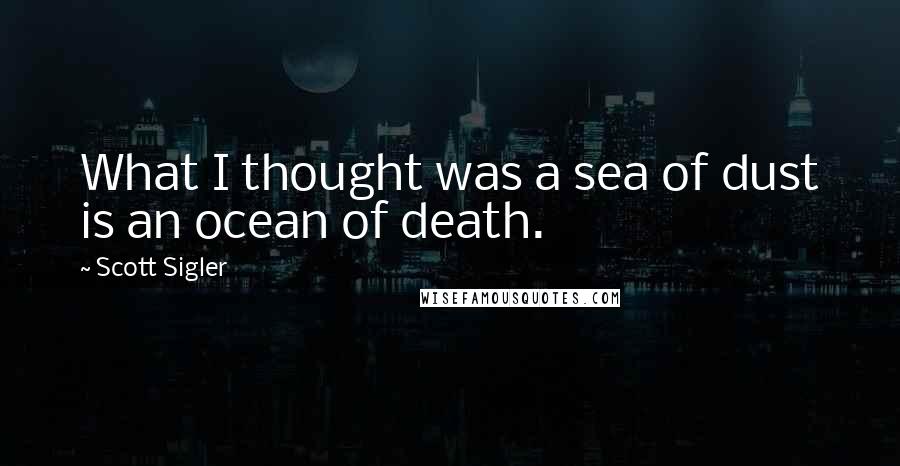 Scott Sigler Quotes: What I thought was a sea of dust is an ocean of death.