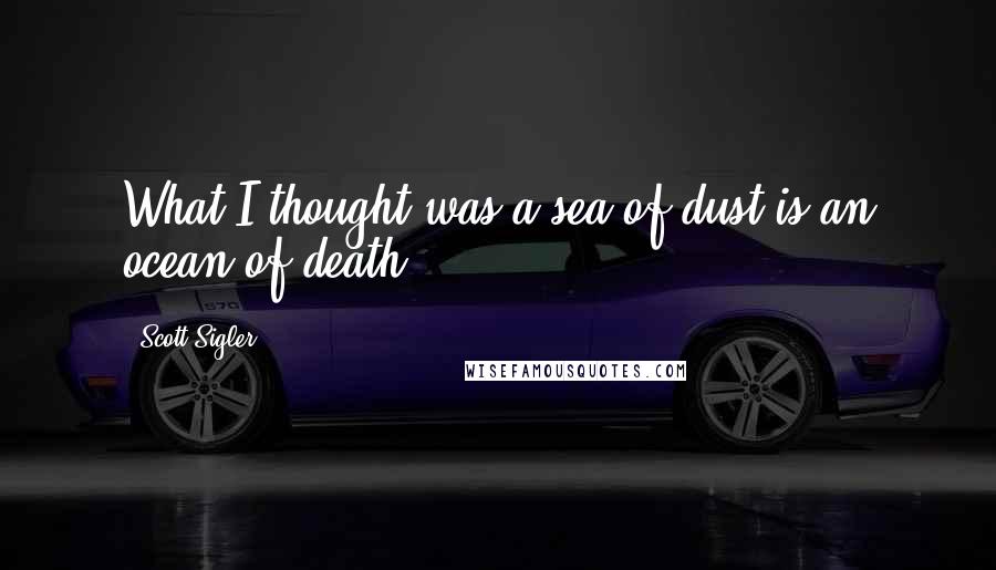 Scott Sigler Quotes: What I thought was a sea of dust is an ocean of death.