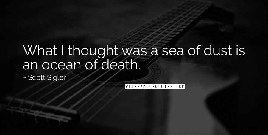 Scott Sigler Quotes: What I thought was a sea of dust is an ocean of death.