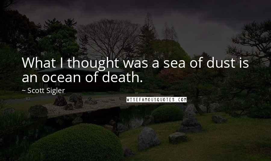 Scott Sigler Quotes: What I thought was a sea of dust is an ocean of death.