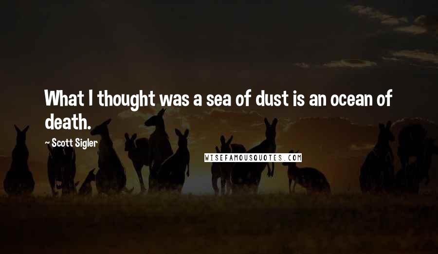 Scott Sigler Quotes: What I thought was a sea of dust is an ocean of death.